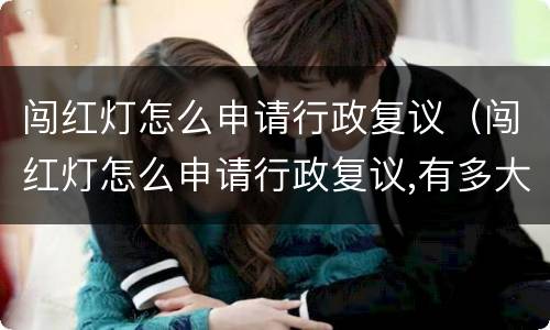 闯红灯怎么申请行政复议（闯红灯怎么申请行政复议,有多大成功机会）