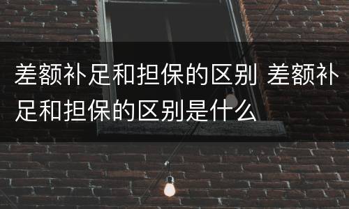 差额补足和担保的区别 差额补足和担保的区别是什么