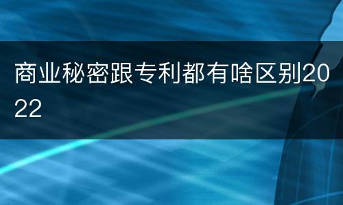 商业秘密跟专利都有啥区别2022
