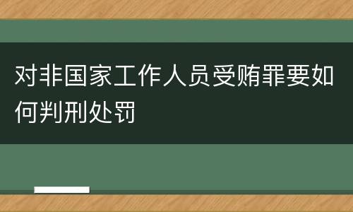 对非国家工作人员受贿罪要如何判刑处罚