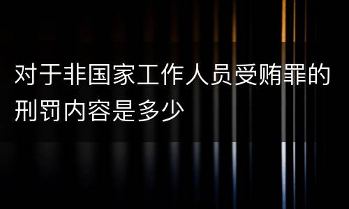 对于非国家工作人员受贿罪的刑罚内容是多少