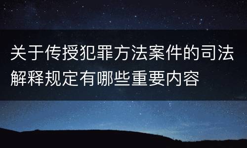 关于传授犯罪方法案件的司法解释规定有哪些重要内容