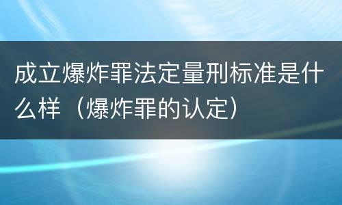 成立爆炸罪法定量刑标准是什么样（爆炸罪的认定）