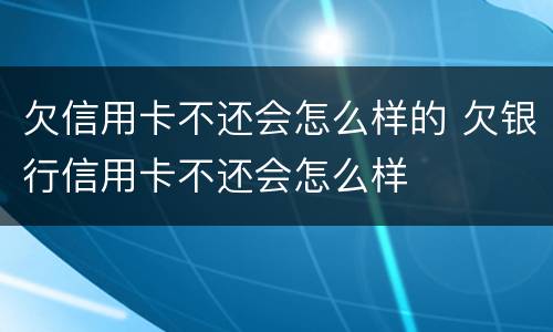 欠信用卡不还会怎么样的 欠银行信用卡不还会怎么样