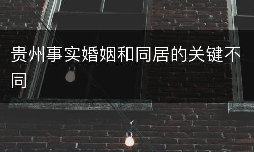 贵州事实婚姻和同居的关键不同