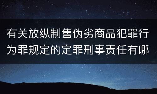 有关放纵制售伪劣商品犯罪行为罪规定的定罪刑事责任有哪些 有关放纵制售伪劣商品犯罪行为罪规定的定罪刑事责任有哪些