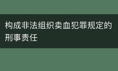构成非法组织卖血犯罪规定的刑事责任 构成非法组织卖血犯罪规定的刑事责任