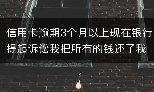 信用卡逾期3个月以上现在银行提起诉讼我把所有的钱还了我该怎样处处理 信用卡逾期3个月以上现在银行提起诉讼我把所有的钱还了我该怎样处处理