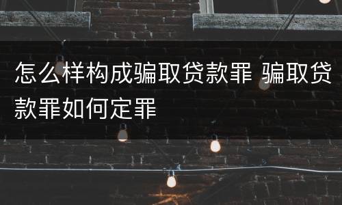 怎么样构成骗取贷款罪 骗取贷款罪如何定罪