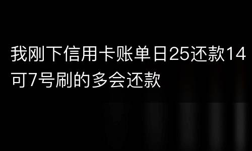 我刚下信用卡账单日25还款14可7号刷的多会还款