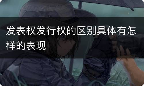 发表权发行权的区别具体有怎样的表现