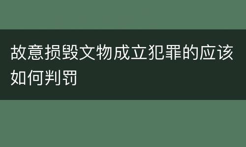 故意损毁文物成立犯罪的应该如何判罚