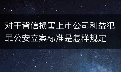 对于背信损害上市公司利益犯罪公安立案标准是怎样规定