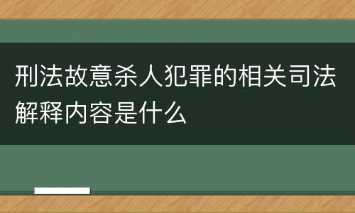 刑法故意杀人犯罪的相关司法解释内容是什么