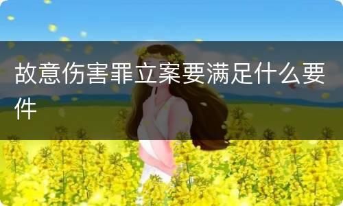故意伤害罪立案要满足什么要件