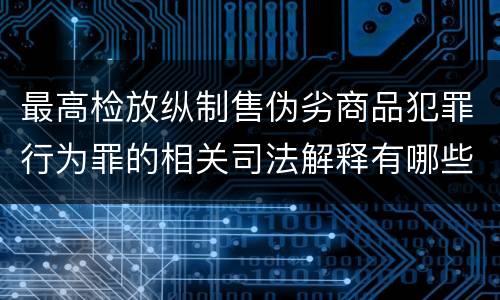 最高检放纵制售伪劣商品犯罪行为罪的相关司法解释有哪些重要规定