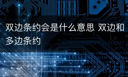 双边条约会是什么意思 双边和多边条约