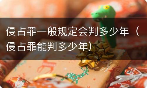 侵占罪一般规定会判多少年（侵占罪能判多少年）