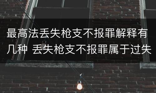 最高法丢失枪支不报罪解释有几种 丢失枪支不报罪属于过失犯罪吗