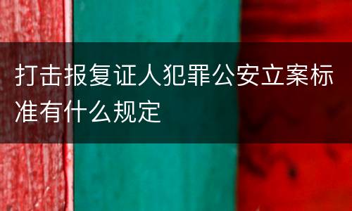 打击报复证人犯罪公安立案标准有什么规定