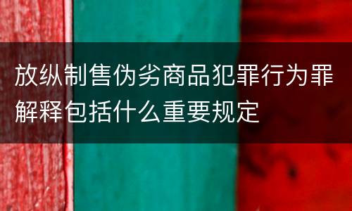 放纵制售伪劣商品犯罪行为罪解释包括什么重要规定
