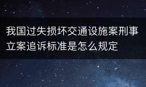 我国过失损坏交通设施案刑事立案追诉标准是怎么规定