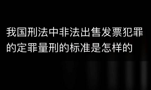 我国刑法中非法出售发票犯罪的定罪量刑的标准是怎样的