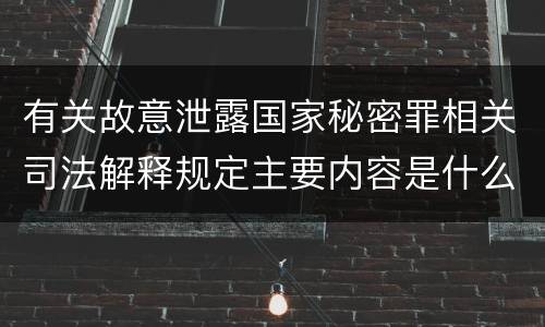 有关故意泄露国家秘密罪相关司法解释规定主要内容是什么