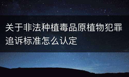关于非法种植毒品原植物犯罪追诉标准怎么认定