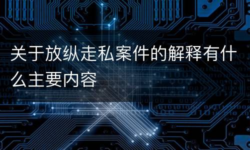 关于放纵走私案件的解释有什么主要内容