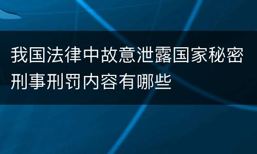我国法律中故意泄露国家秘密刑事刑罚内容有哪些