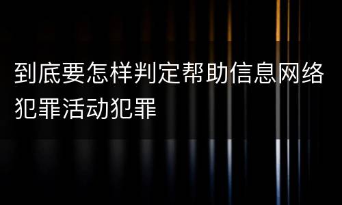到底要怎样判定帮助信息网络犯罪活动犯罪