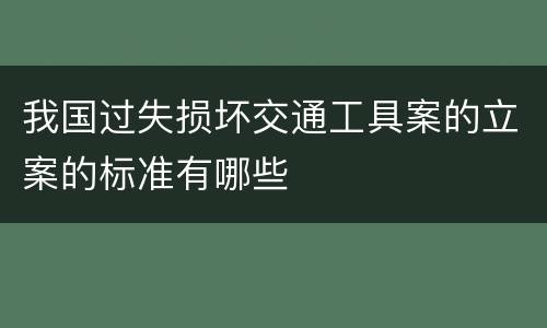 我国过失损坏交通工具案的立案的标准有哪些
