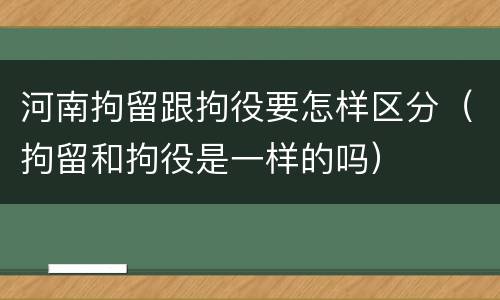 河南拘留跟拘役要怎样区分（拘留和拘役是一样的吗）