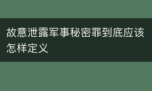 故意泄露军事秘密罪到底应该怎样定义