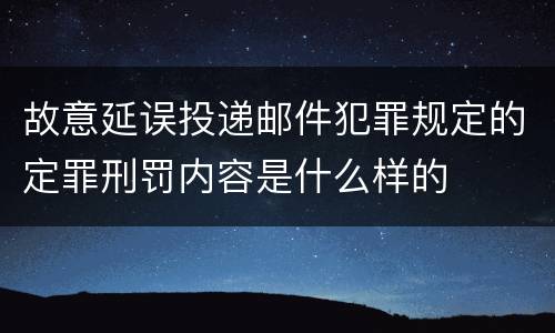 故意延误投递邮件犯罪规定的定罪刑罚内容是什么样的