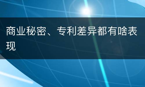 商业秘密、专利差异都有啥表现