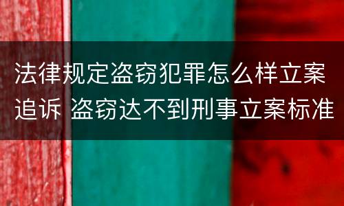 法律规定盗窃犯罪怎么样立案追诉 盗窃达不到刑事立案标准怎么办