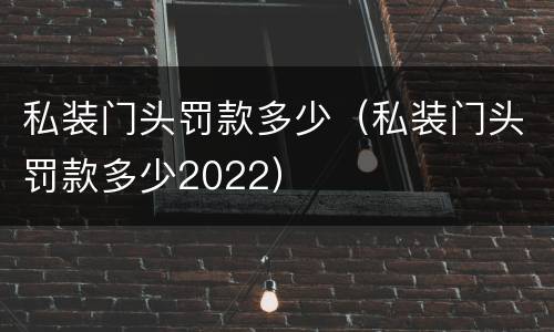 私装门头罚款多少（私装门头罚款多少2022）