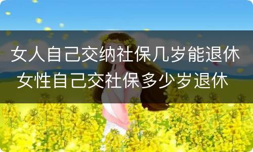 女人自己交纳社保几岁能退休 女性自己交社保多少岁退休