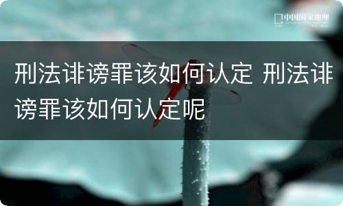 刑法诽谤罪该如何认定 刑法诽谤罪该如何认定呢