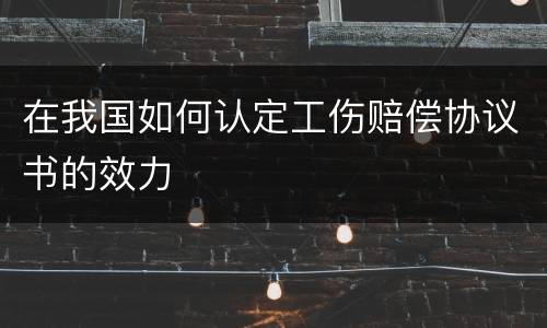 在我国如何认定工伤赔偿协议书的效力
