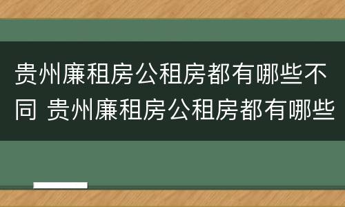 贵州廉租房公租房都有哪些不同 贵州廉租房公租房都有哪些不同的地方