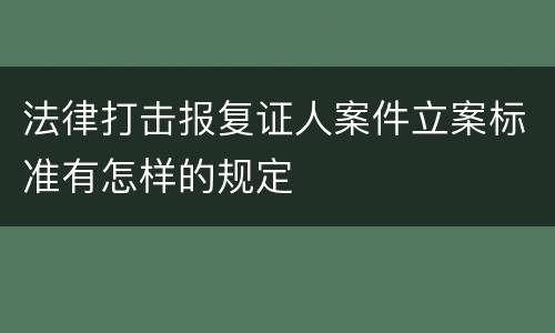 法律打击报复证人案件立案标准有怎样的规定