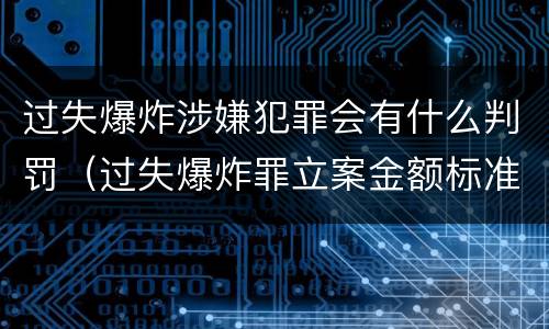 过失爆炸涉嫌犯罪会有什么判罚（过失爆炸罪立案金额标准）