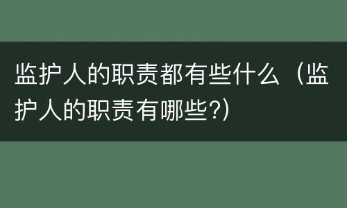 监护人的职责都有些什么（监护人的职责有哪些?）