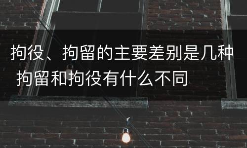 拘役、拘留的主要差别是几种 拘留和拘役有什么不同