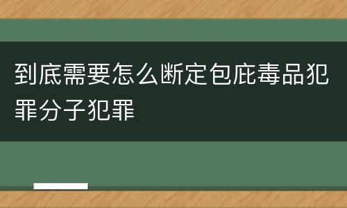 到底需要怎么断定包庇毒品犯罪分子犯罪