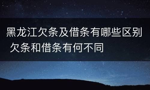 黑龙江欠条及借条有哪些区别 欠条和借条有何不同