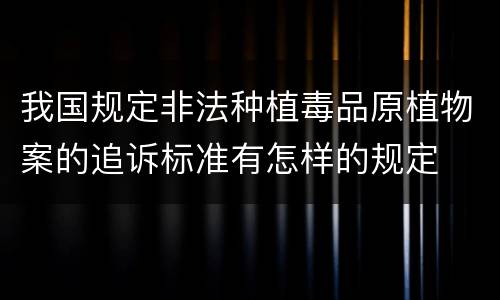 我国规定非法种植毒品原植物案的追诉标准有怎样的规定